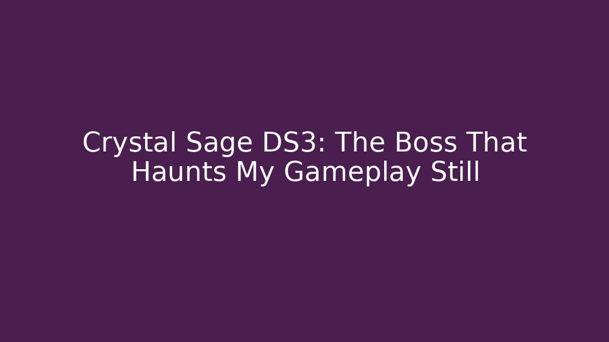 Crystal Sage DS3: The Boss That Haunts My Gameplay Still