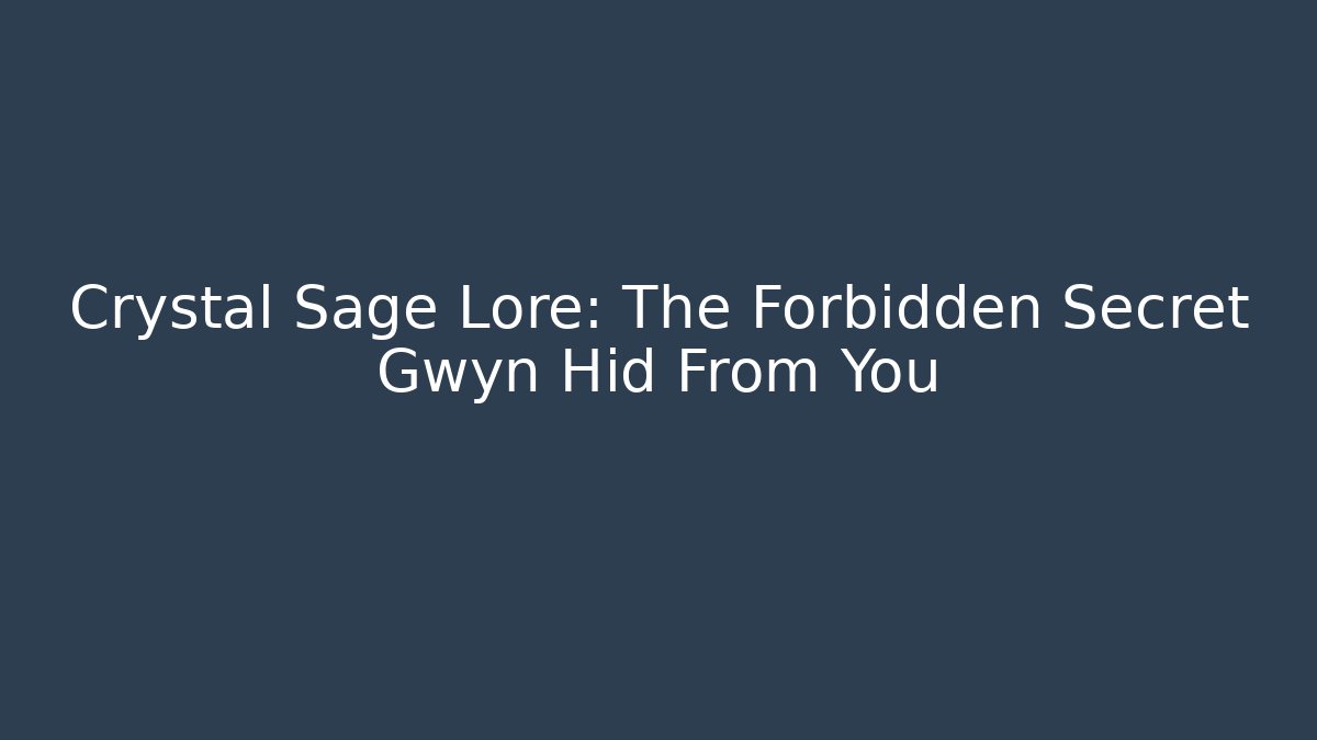 Crystal Sage Lore: The Forbidden Secret Gwyn Hid From You