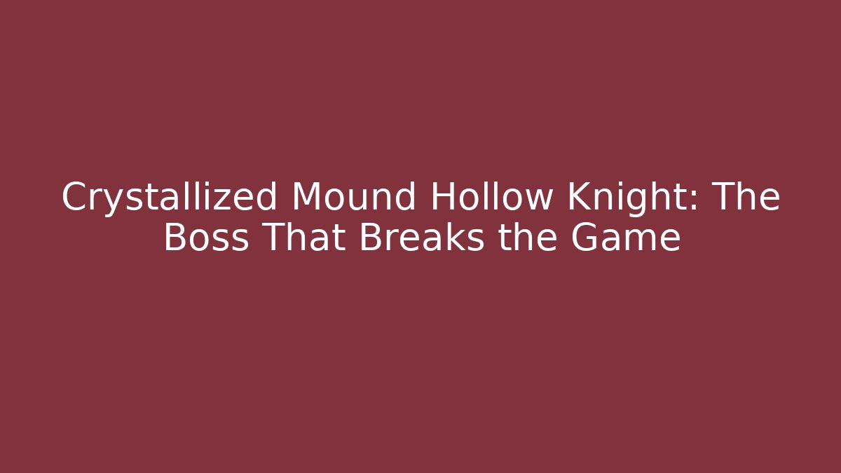 Crystallized Mound Hollow Knight: The Boss That Breaks the Game