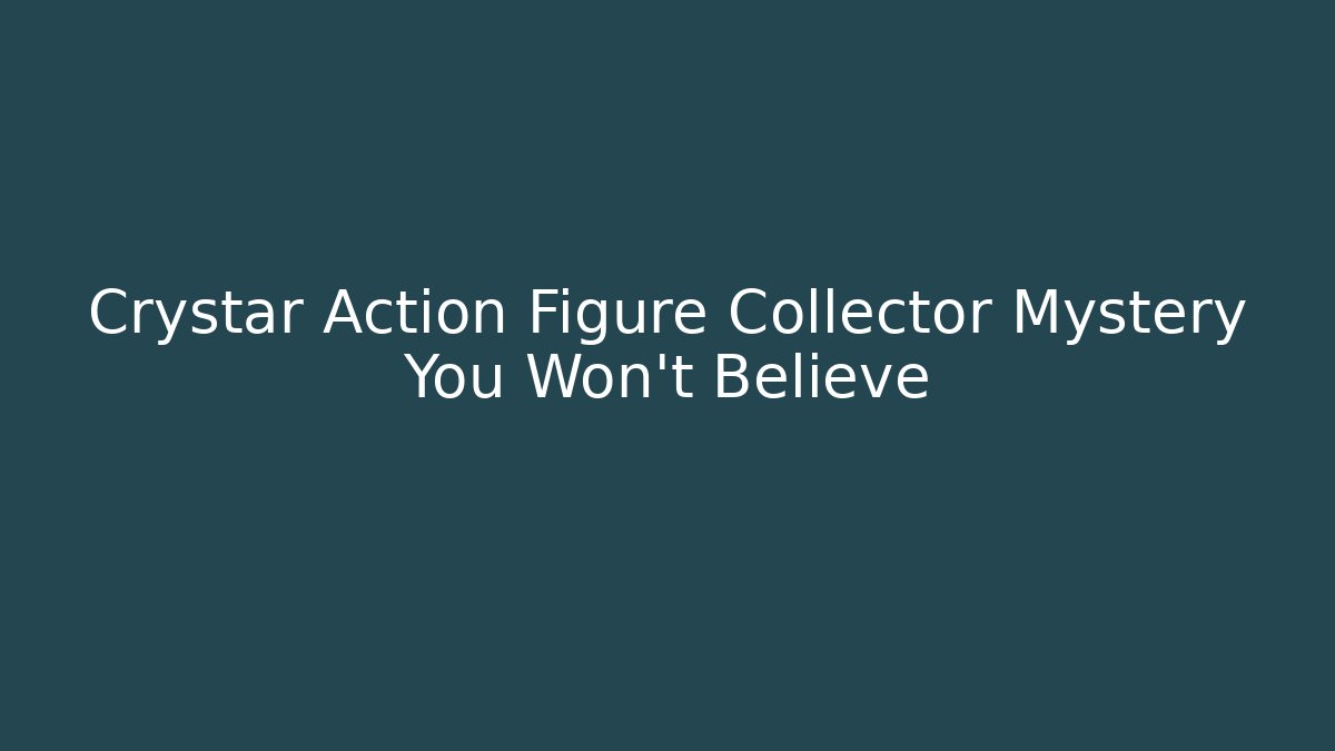 Crystar Action Figure Collector Mystery You Won't Believe