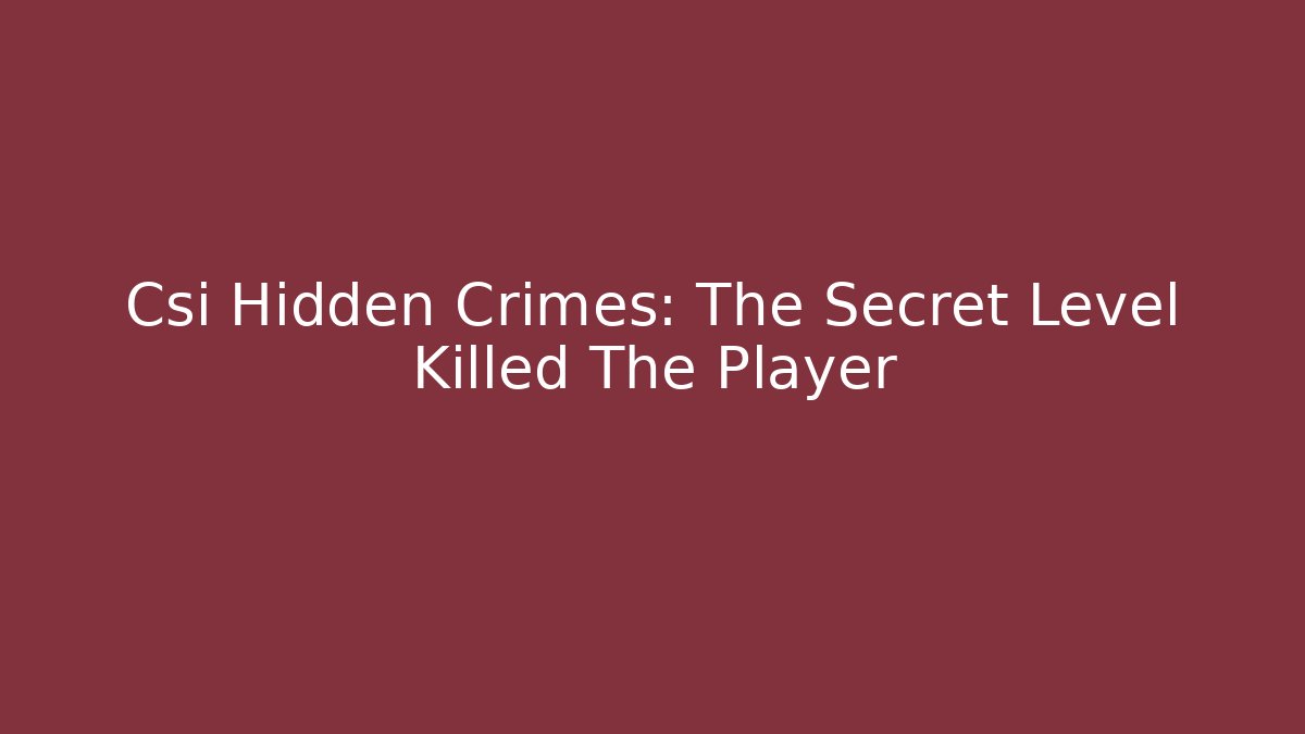 Csi Hidden Crimes: The Secret Level Killed The Player