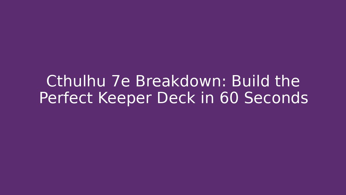 Cthulhu 7e Breakdown: Build the Perfect Keeper Deck in 60 Seconds
