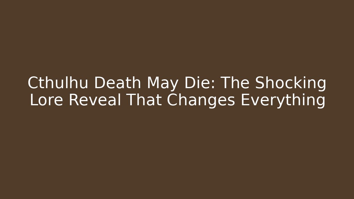 Cthulhu Death May Die: The Shocking Lore Reveal That Changes Everything