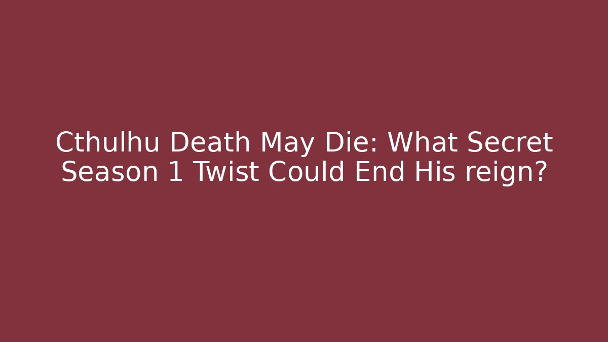 Cthulhu Death May Die: What Secret Season 1 Twist Could End His reign?