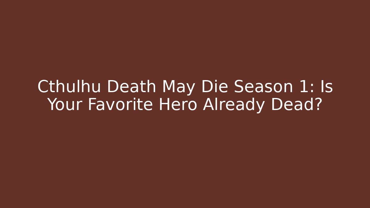 Cthulhu Death May Die Season 1: Is Your Favorite Hero Already Dead?