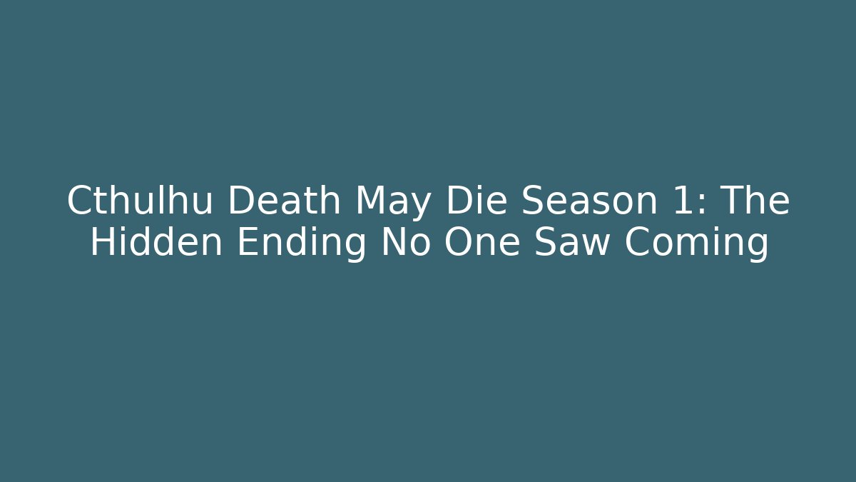 Cthulhu Death May Die Season 1: The Hidden Ending No One Saw Coming