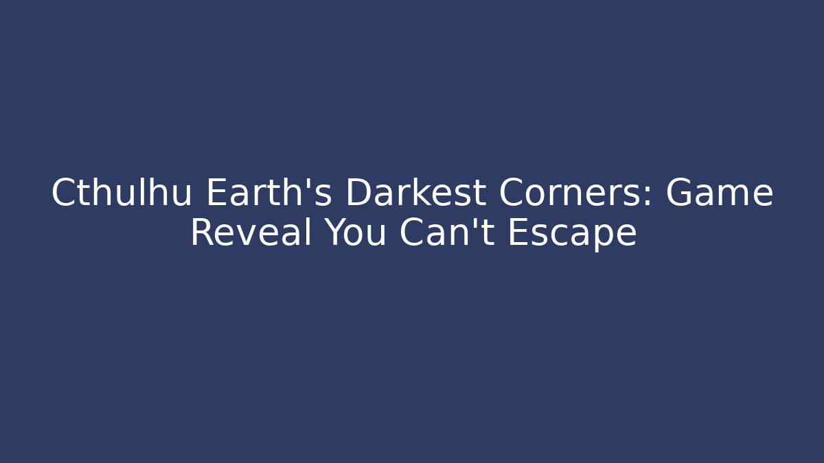 Cthulhu Earth's Darkest Corners: Game Reveal You Can't Escape