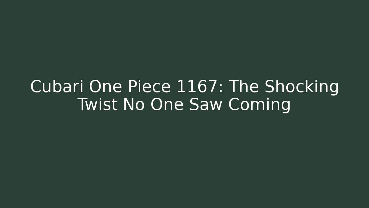 Cubari One Piece 1167: The Shocking Twist No One Saw Coming