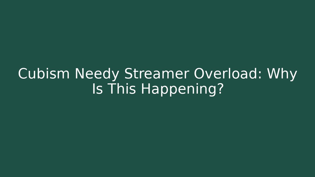 Cubism Needy Streamer Overload: Why Is This Happening?