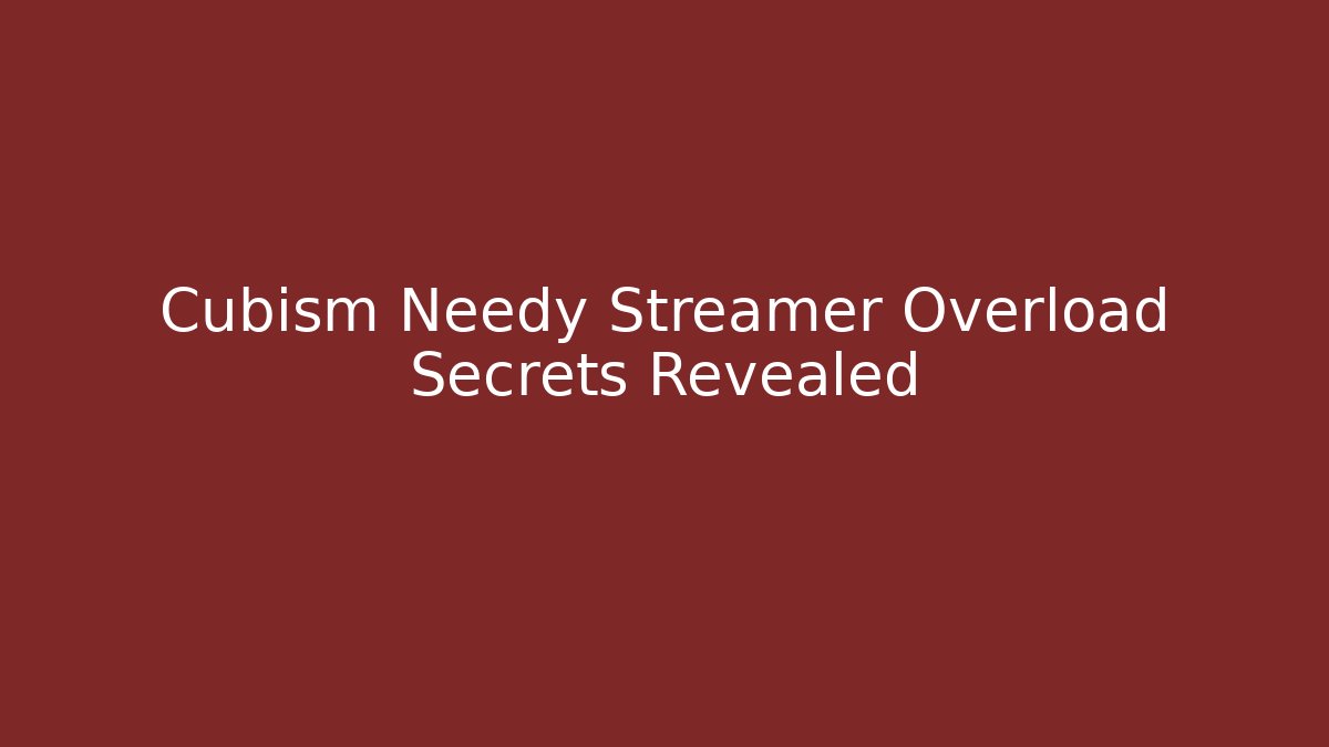 Cubism Needy Streamer Overload Secrets Revealed