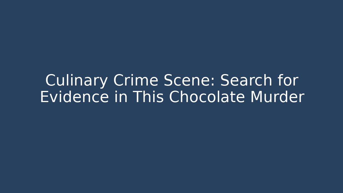 Culinary Crime Scene: Search for Evidence in This Chocolate Murder