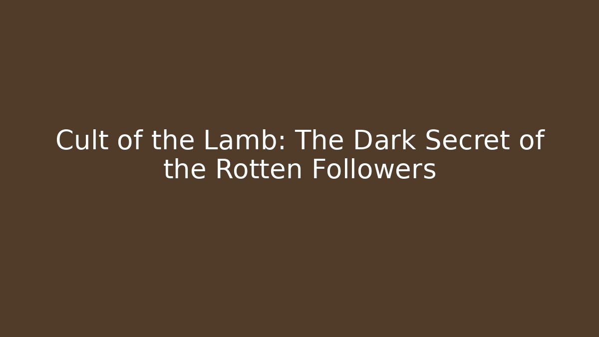 Cult of the Lamb: The Dark Secret of the Rotten Followers