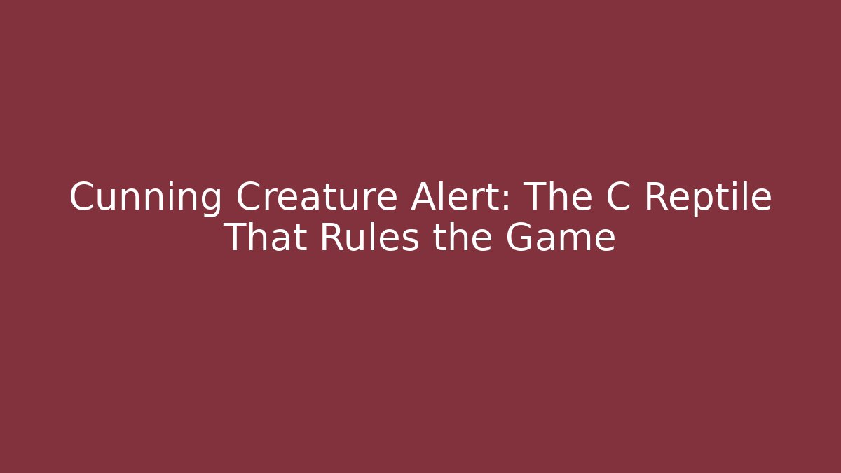 Cunning Creature Alert: The C Reptile That Rules the Game