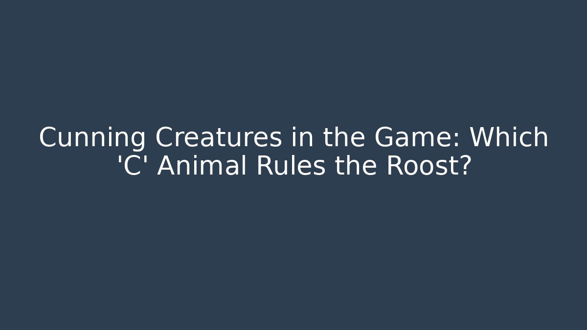 Cunning Creatures in the Game: Which 'C' Animal Rules the Roost?
