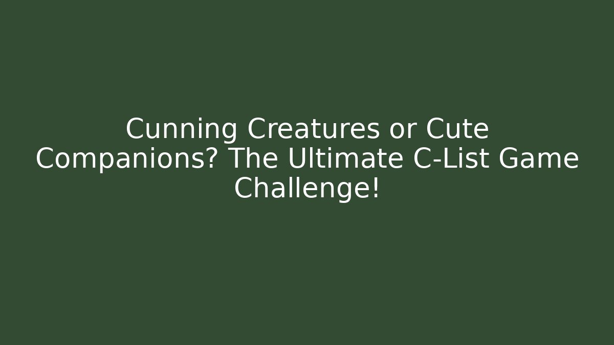Cunning Creatures or Cute Companions? The Ultimate C-List Game Challenge!