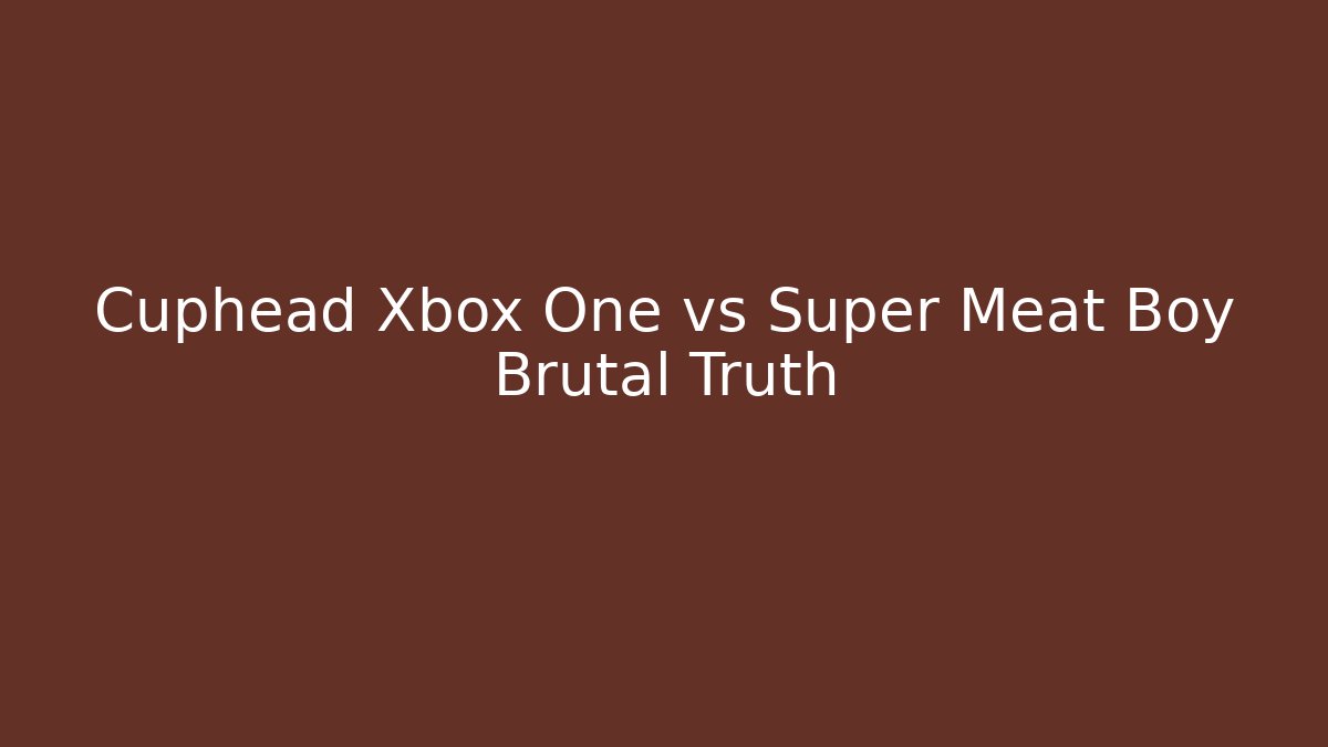 Cuphead Xbox One vs Super Meat Boy Brutal Truth
