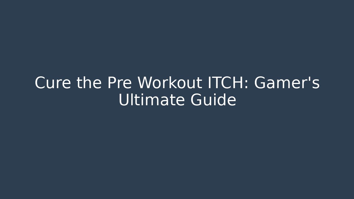 Cure the Pre Workout ITCH: Gamer's Ultimate Guide