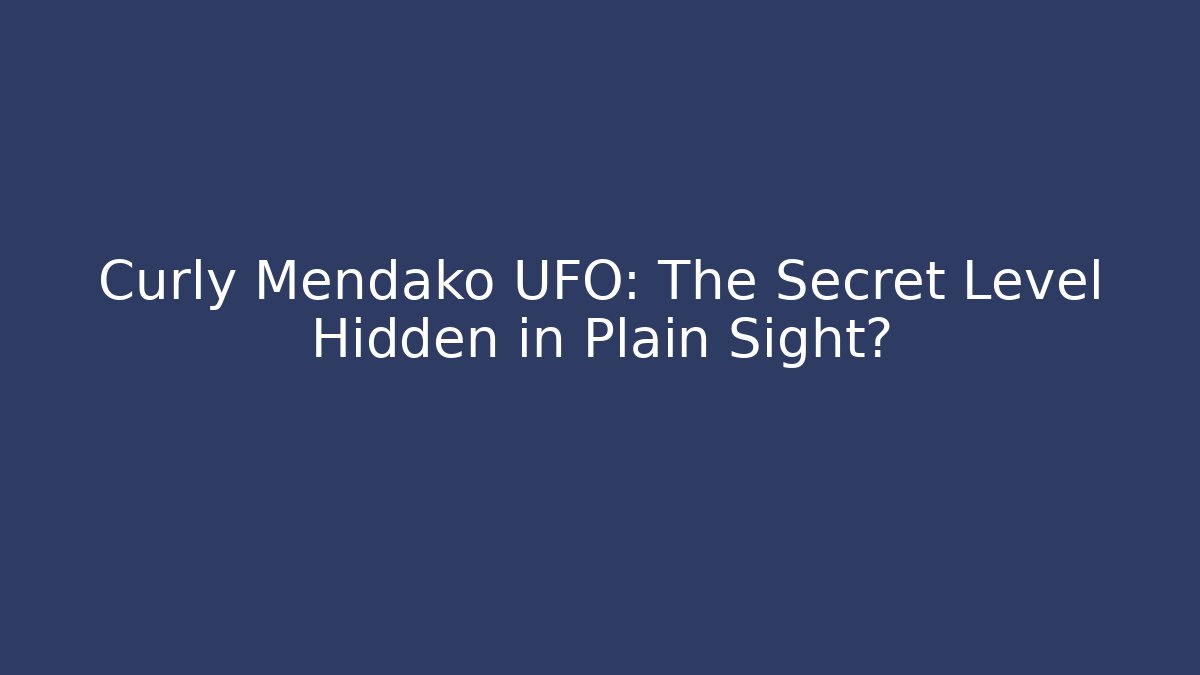 Curly Mendako UFO: The Secret Level Hidden in Plain Sight?