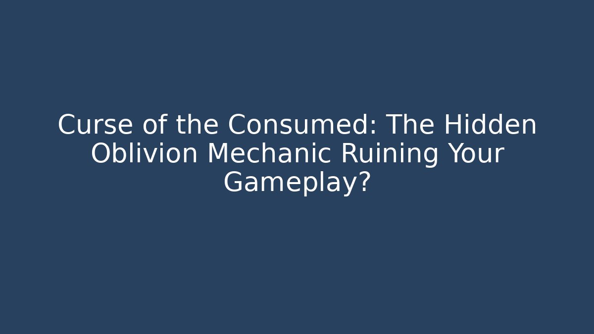 Curse of the Consumed: The Hidden Oblivion Mechanic Ruining Your Gameplay? - Vintage E-Juice