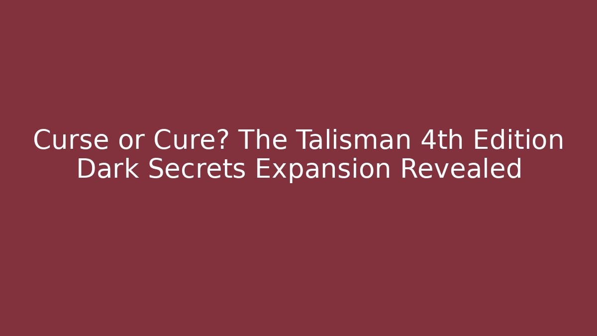 Curse or Cure? The Talisman 4th Edition Dark Secrets Expansion Revealed