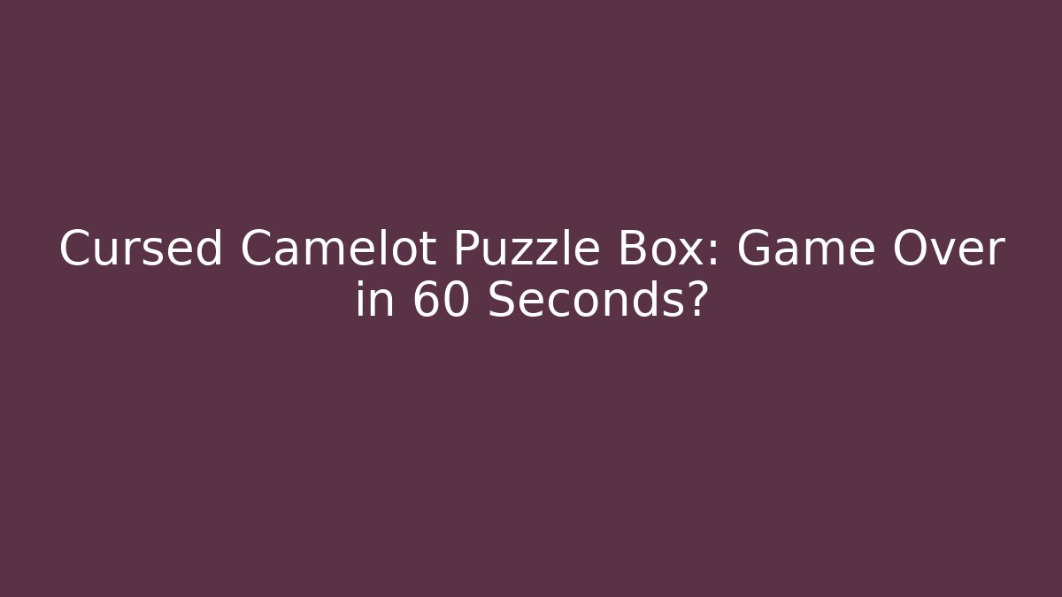 Cursed Camelot Puzzle Box: Game Over in 60 Seconds? - Vintage E-Juice