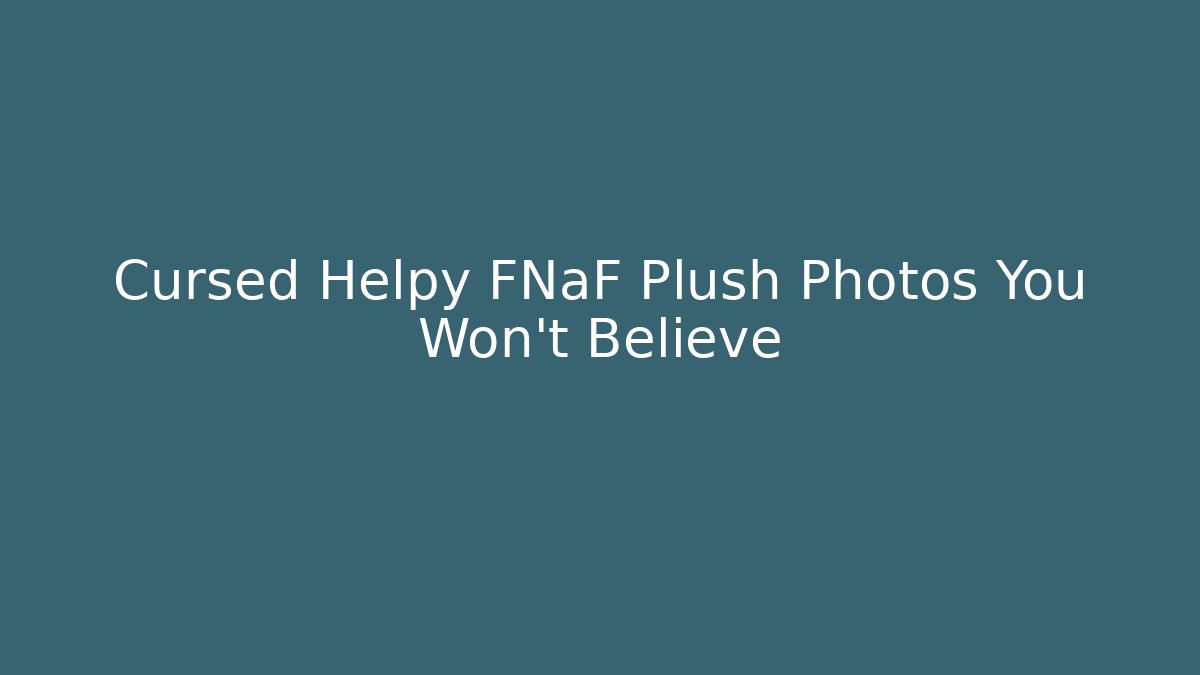 Cursed Helpy FNaF Plush Photos You Won't Believe