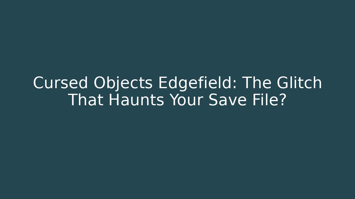 Cursed Objects Edgefield: The Glitch That Haunts Your Save File? - Vintage E-Juice