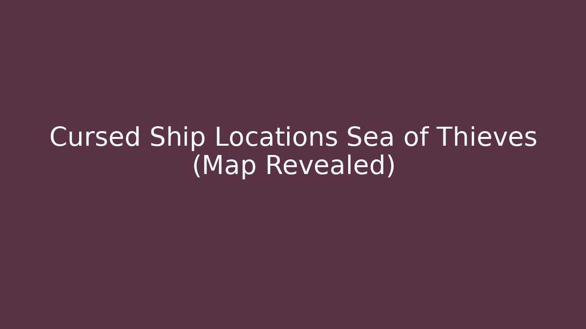 Cursed Ship Locations Sea of Thieves (Map Revealed)