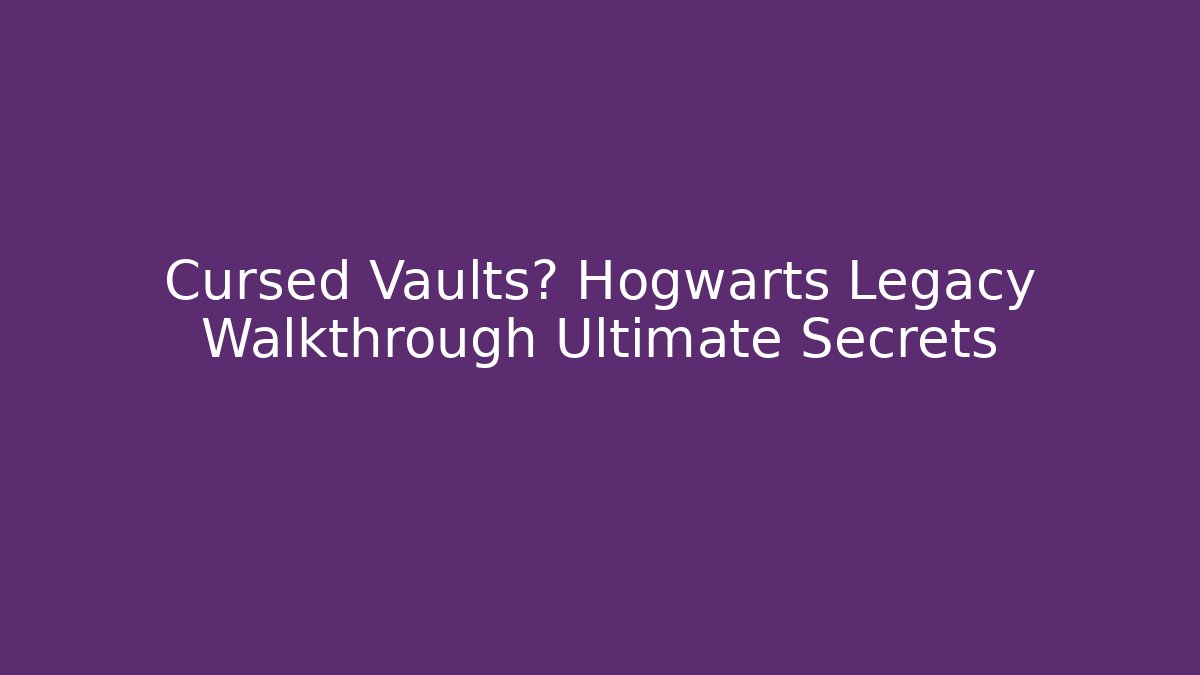 Cursed Vaults? Hogwarts Legacy Walkthrough Ultimate Secrets