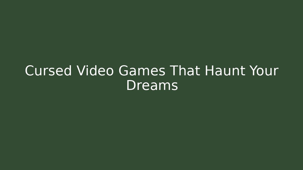 Cursed Video Games That Haunt Your Dreams
