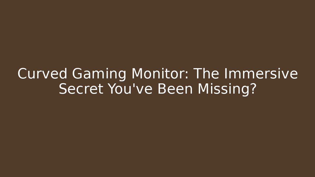 Curved Gaming Monitor: The Immersive Secret You’ve Been Missing?