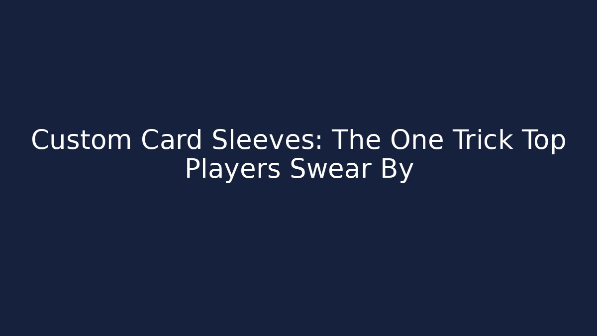 Custom Card Sleeves: The One Trick Top Players Swear By