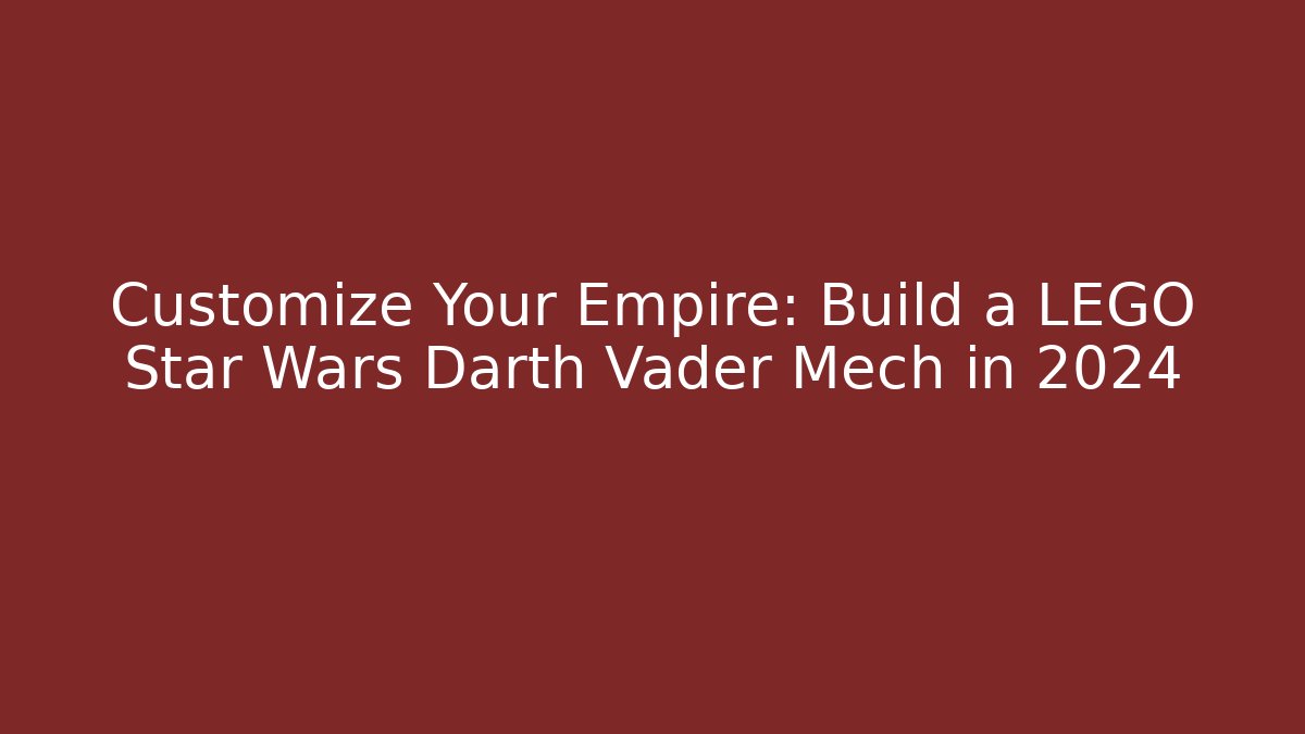 Customize Your Empire: Build a LEGO Star Wars Darth Vader Mech in 2024