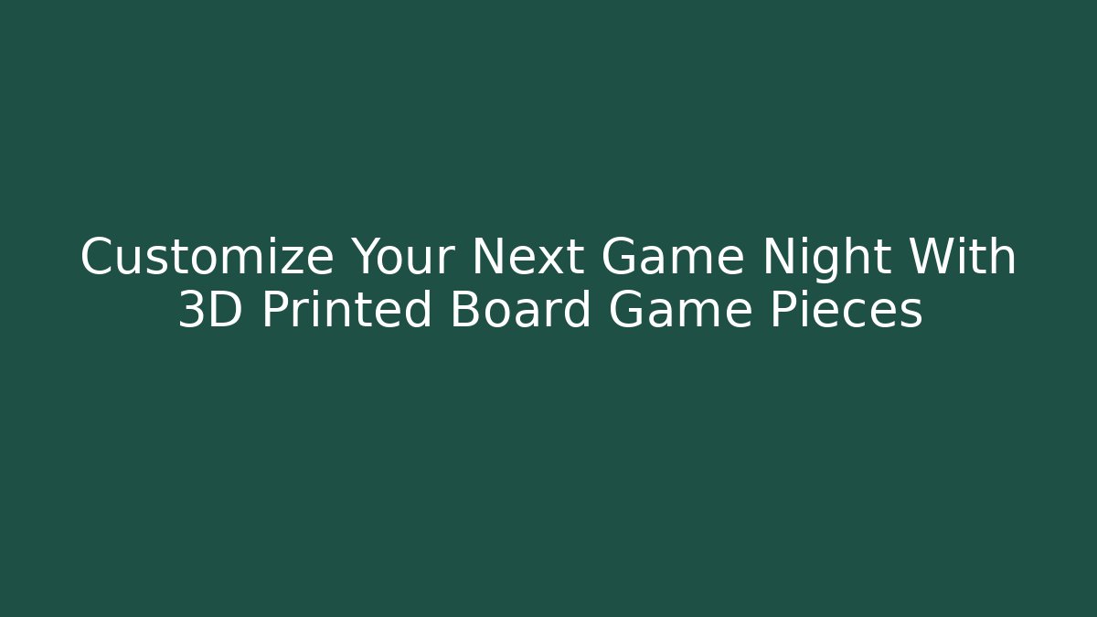 Customize Your Next Game Night With 3D Printed Board Game Pieces