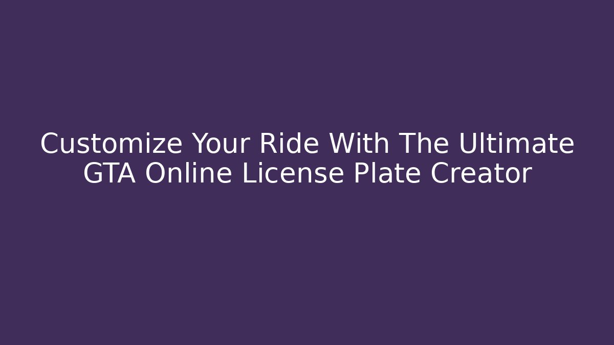 Customize Your Ride With The Ultimate GTA Online License Plate Creator