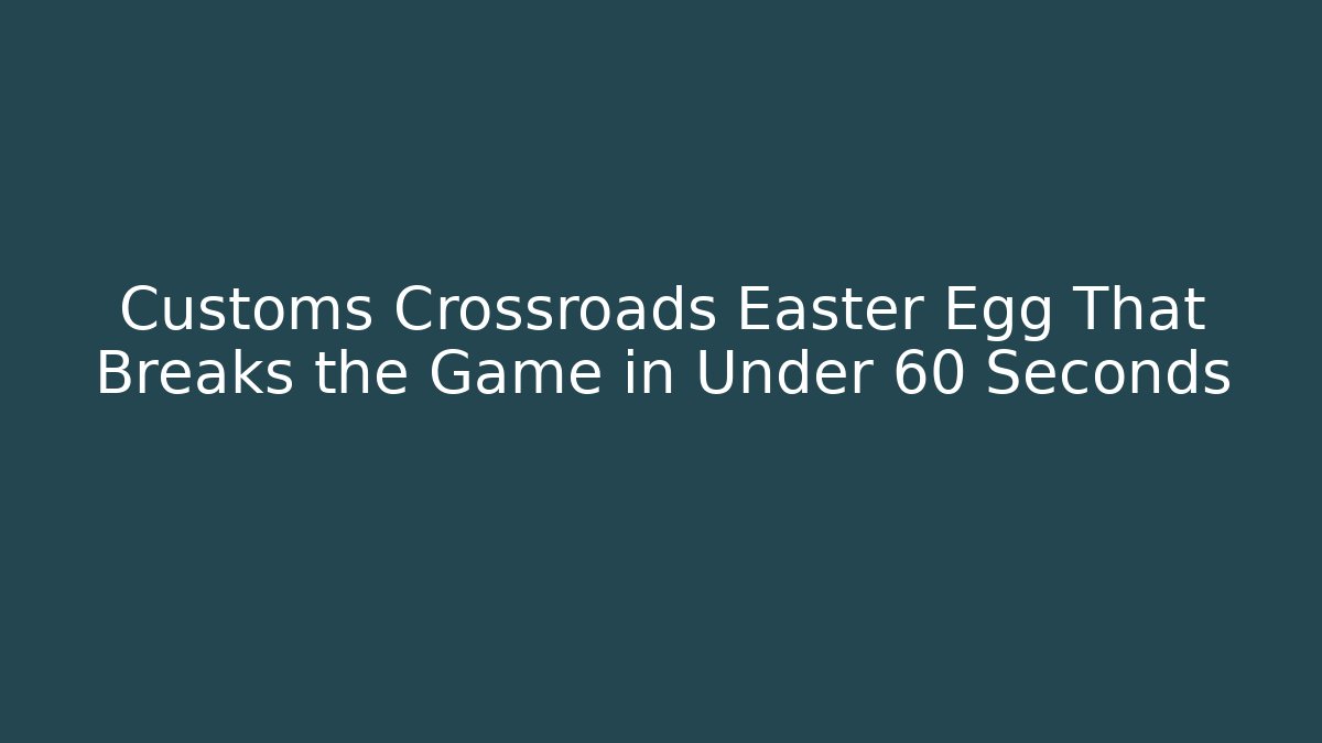Customs Crossroads Easter Egg That Breaks the Game in Under 60 Seconds - Vintage E-Juice