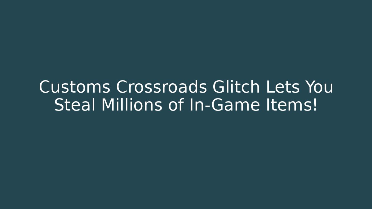 Customs Crossroads Glitch Lets You Steal Millions of In-Game Items!