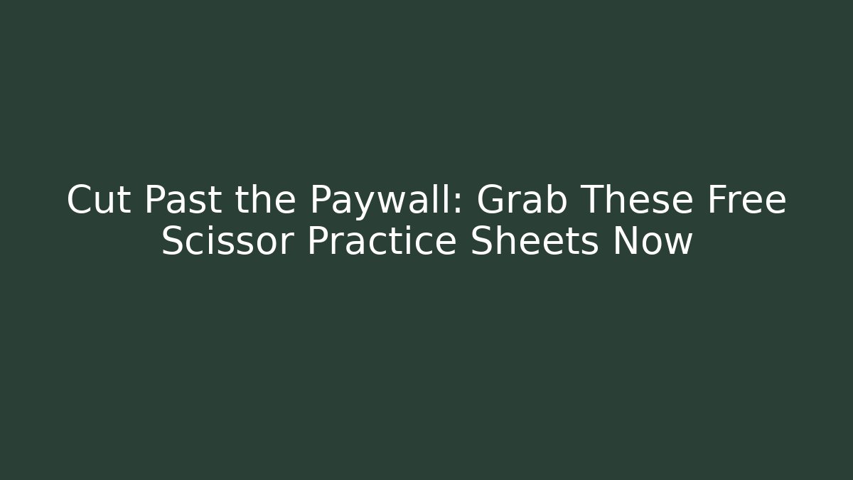 Cut Past the Paywall: Grab These Free Scissor Practice Sheets Now