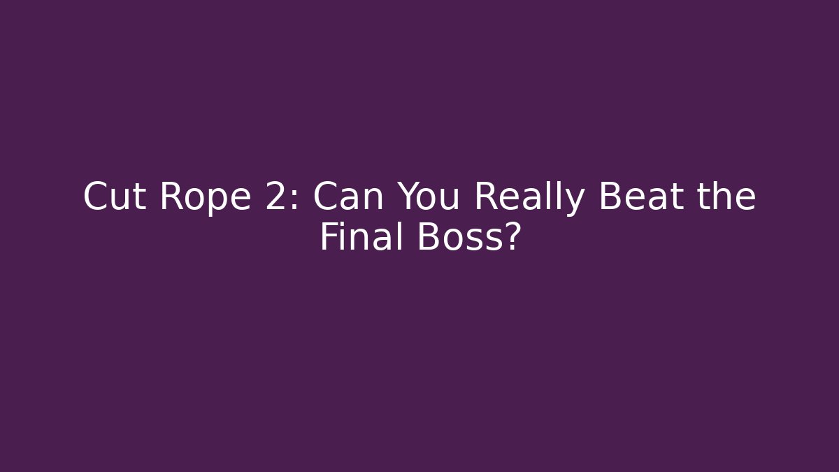 Cut Rope 2: Can You Really Beat the Final Boss?