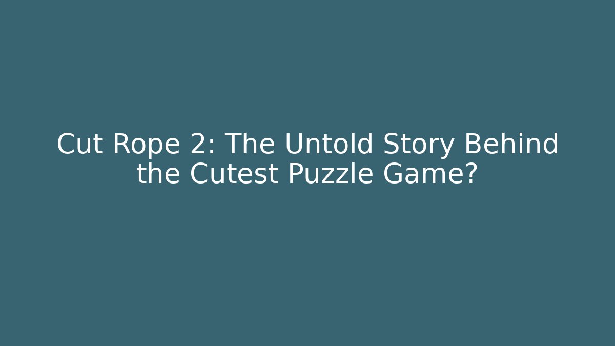 Cut Rope 2: The Untold Story Behind the Cutest Puzzle Game?