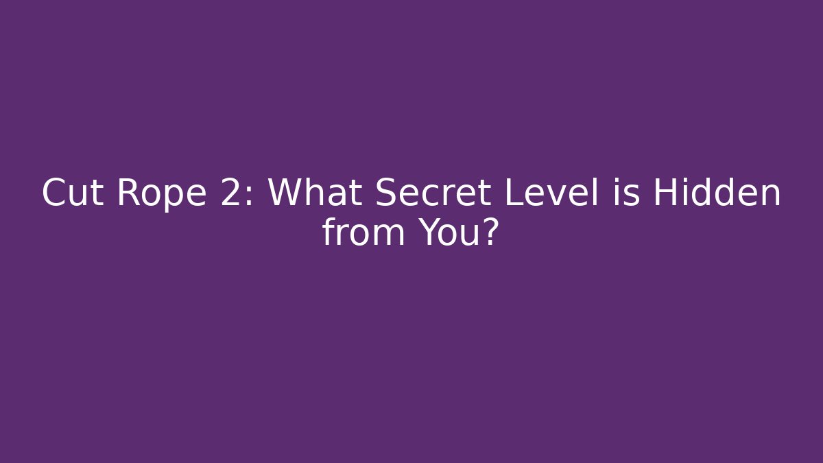 Cut Rope 2: What Secret Level is Hidden from You?