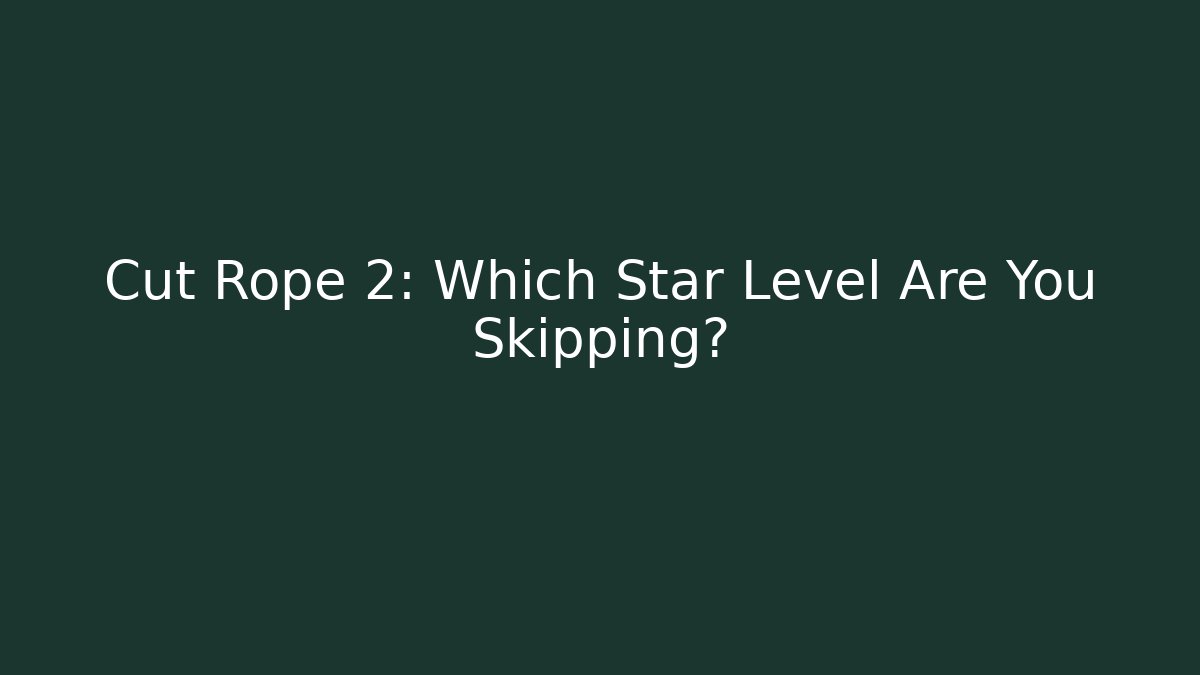 Cut Rope 2: Which Star Level Are You Skipping?