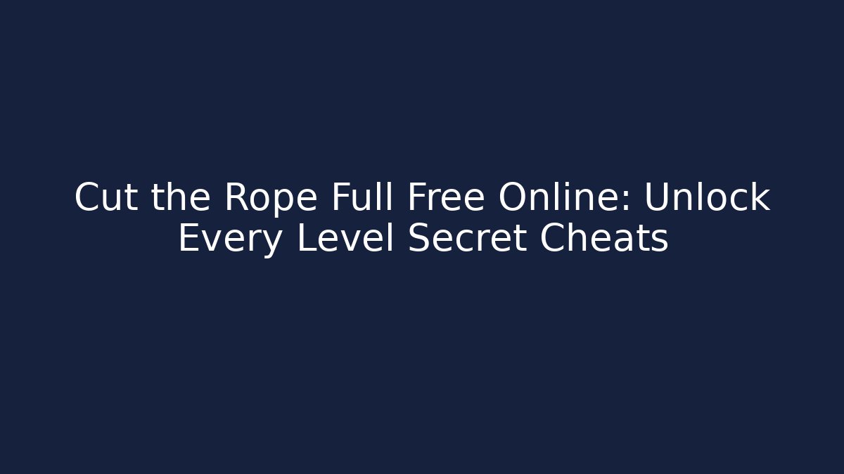 Cut the Rope Full Free Online: Unlock Every Level Secret Cheats