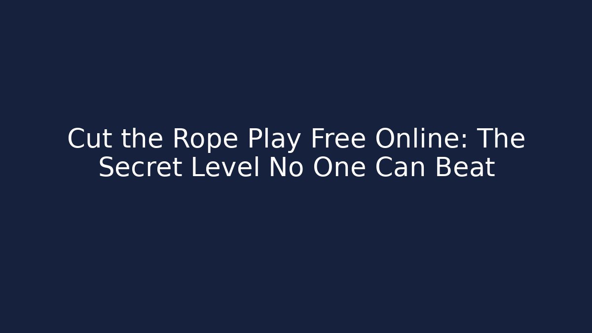 Cut the Rope Play Free Online: The Secret Level No One Can Beat