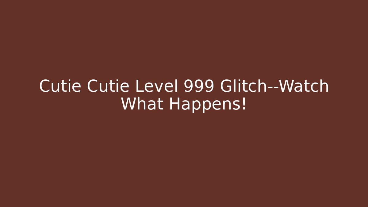 Cutie Cutie Level 999 Glitch—Watch What Happens!
