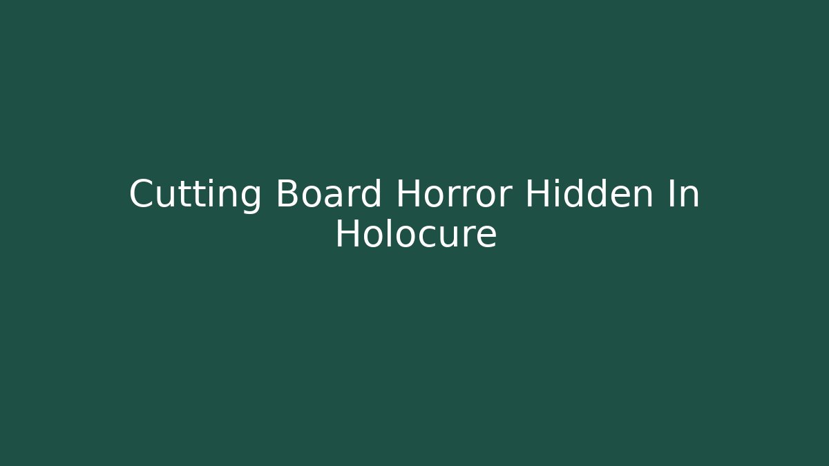 Cutting Board Horror Hidden In Holocure