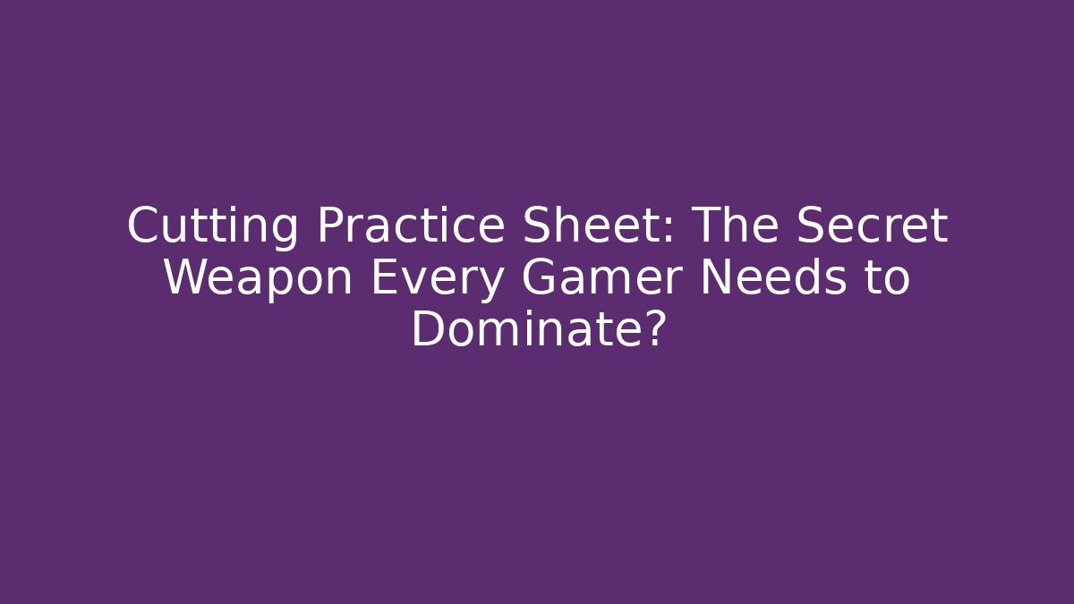 Cutting Practice Sheet: The Secret Weapon Every Gamer Needs to Dominate?
