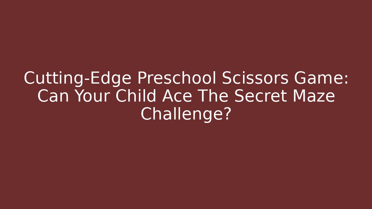 Cutting-Edge Preschool Scissors Game: Can Your Child Ace The Secret Maze Challenge?