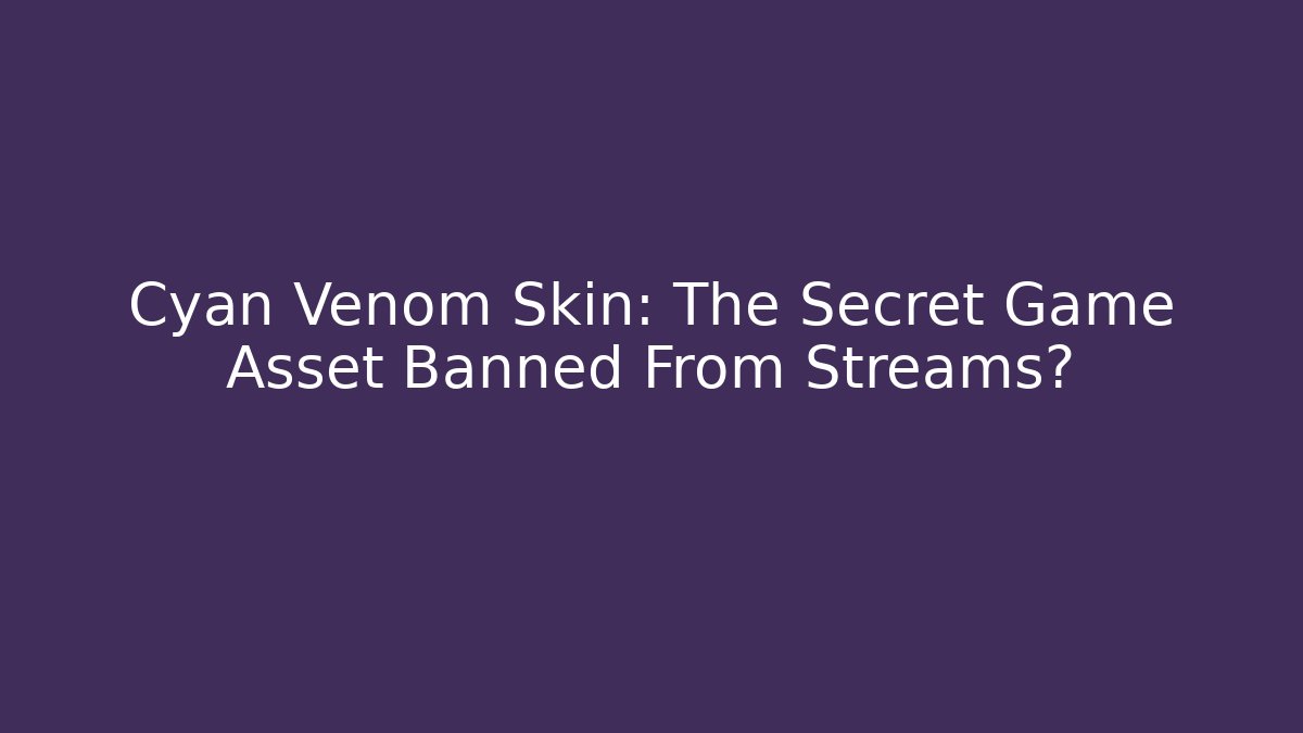 Cyan Venom Skin: The Secret Game Asset Banned From Streams?