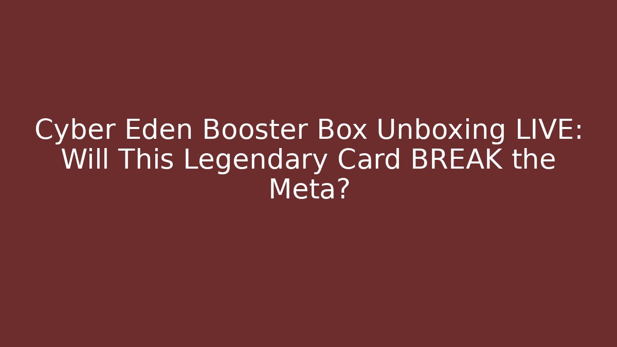 Cyber Eden Booster Box Unboxing LIVE: Will This Legendary Card BREAK the Meta?